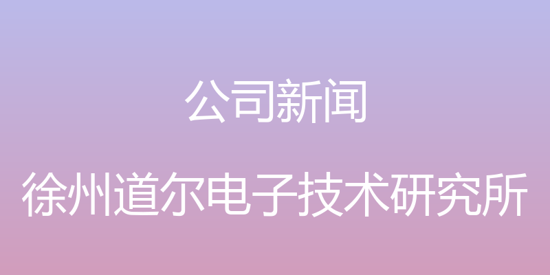 公司新闻 - 徐州道尔电子技术研究所